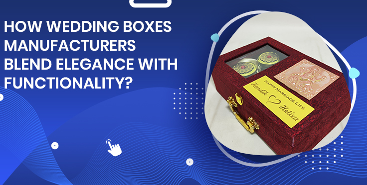 How Wedding Boxes Manufacturers Blend Elegance with Functionality?