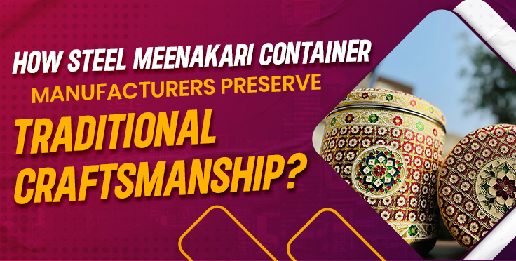 How Steel Meenakari Container Manufacturers Preserve Traditional Craftsmanship?